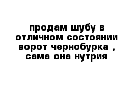 продам шубу в отличном состоянии ворот чернобурка , сама она нутрия